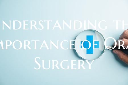 Understanding the Importance of Oral Surgery