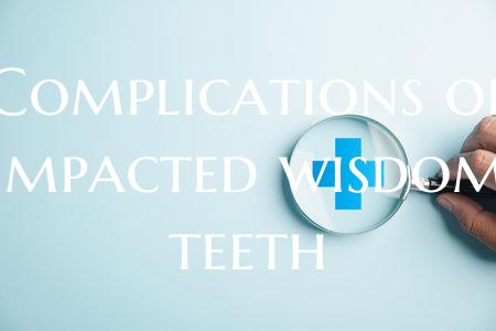 Complications of impacted wisdom teeth